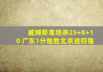 威姆斯准绝杀25+8+10 广东1分险胜北京进四强